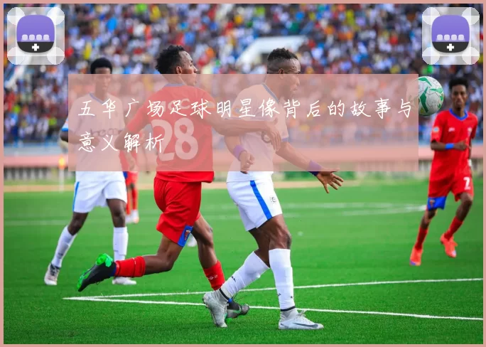 五华广场足球明星像背后的故事与意义解析