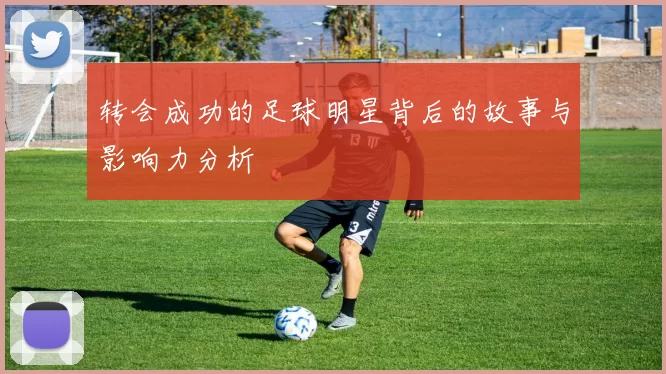 转会成功的足球明星背后的故事与影响力分析