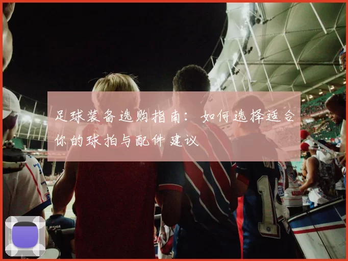 足球装备选购指南：如何选择适合你的球拍与配件建议
