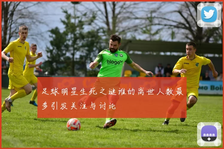 足球明星生死之谜谁的离世人数最多引发关注与讨论