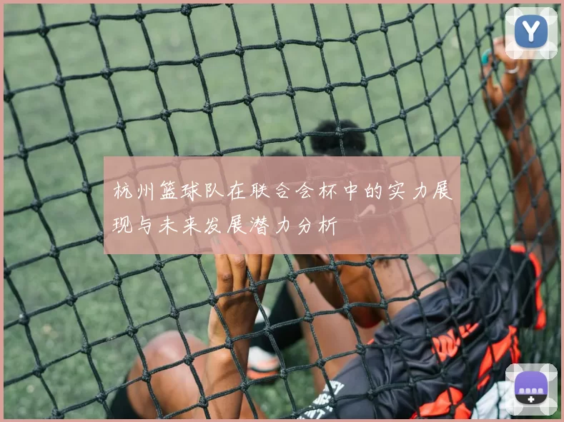 杭州篮球队在联合会杯中的实力展现与未来发展潜力分析