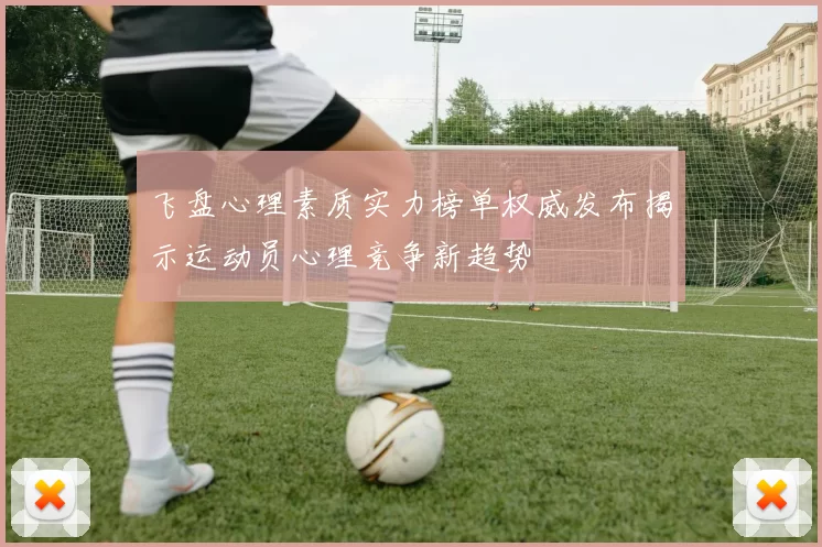 飞盘心理素质实力榜单权威发布揭示运动员心理竞争新趋势