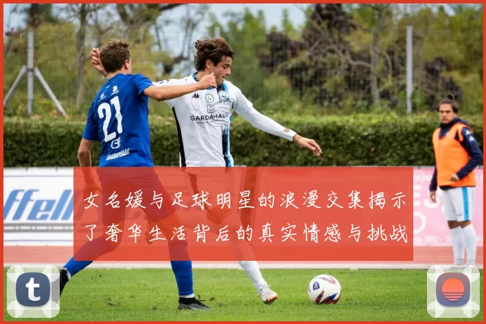 女名媛与足球明星的浪漫交集揭示了奢华生活背后的真实情感与挑战