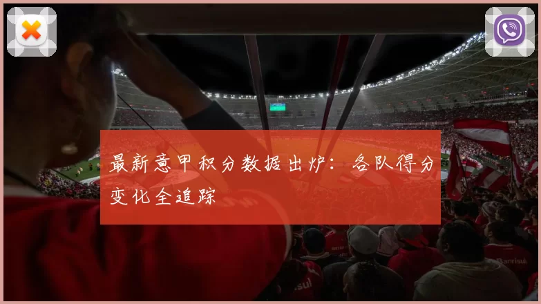 最新意甲积分数据出炉：各队得分变化全追踪