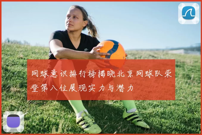 网球意识排行榜揭晓北京网球队荣登第八位展现实力与潜力