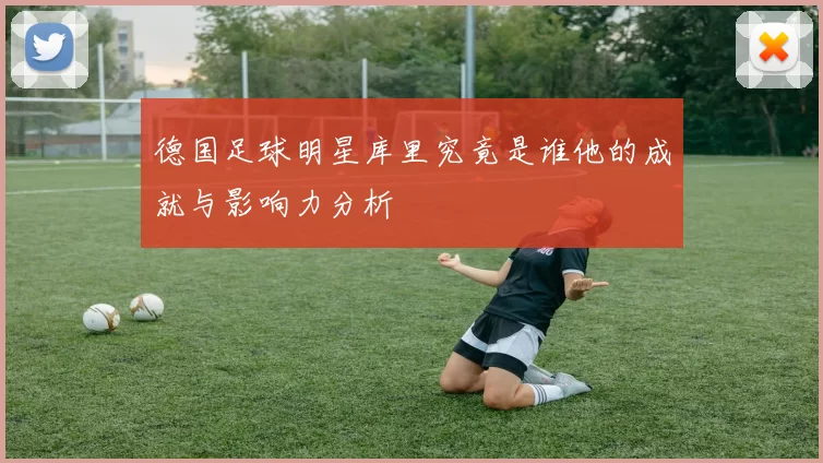 德国足球明星库里究竟是谁他的成就与影响力分析
